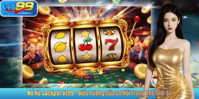 Nổ Hũ Jackpot VZ99 – Biểu Tượng Của Cơ Hội Trong Thế Giới Số