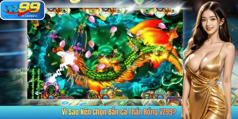 Vì Sao Nên Chọn Bắn Cá Thần Rồng VZ99?