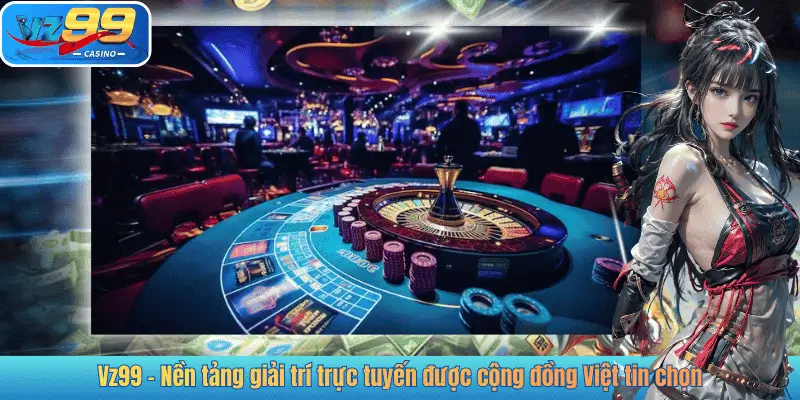 Vz99 - Nền tảng giải trí trực tuyến được cộng đồng Việt tin chọn